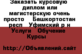 Заказать курсовую, диплом или магистерскую очень просто! - Башкортостан респ., Уфимский р-н Услуги » Обучение. Курсы   